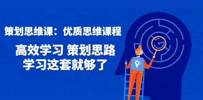 策划思维课：优质思维课程 高效学习 策划思路 学习这套就够了-搜易资源网