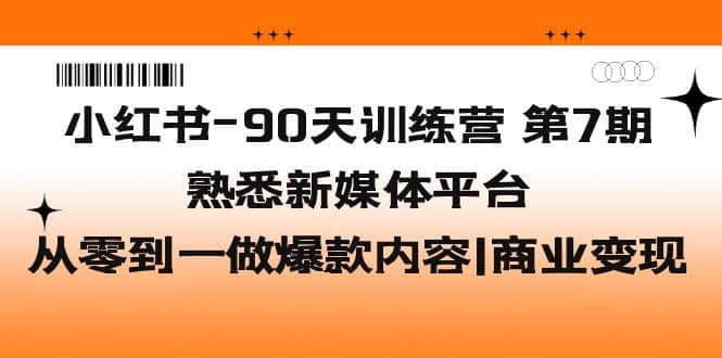 小红书-90天训练营-第7期，熟悉新媒体平台|从零到一做爆款内容|商业变现-搜易资源网