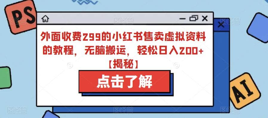 外面收费299的小红书售卖虚拟资料的教程，无脑搬运，轻松日入200+【揭秘】-搜易资源网