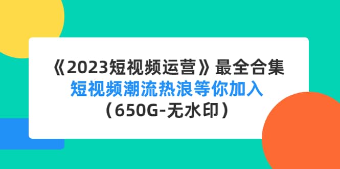 《2023短视频运营》最全合集：短视频潮流热浪等你加入（650G-无水印）-搜易资源网