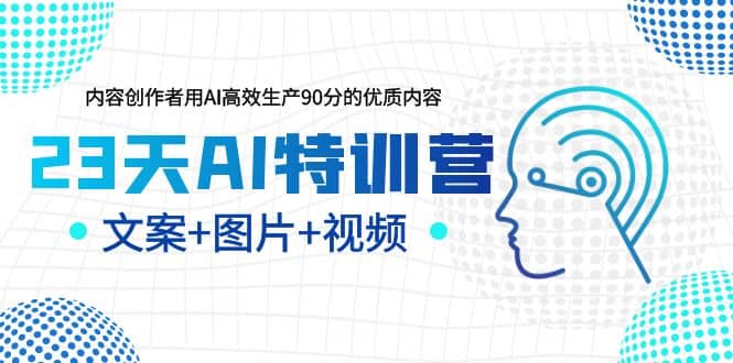 23天AI特训营，内容创作者用AI高效生产90分的优质内容，文案+图片+视频-搜易资源网