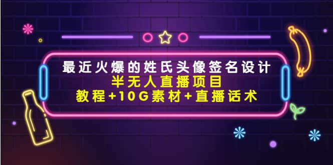 最近火爆的姓氏头像签名设计半无人直播项目（教程+10G素材+直播话术）-搜易资源网