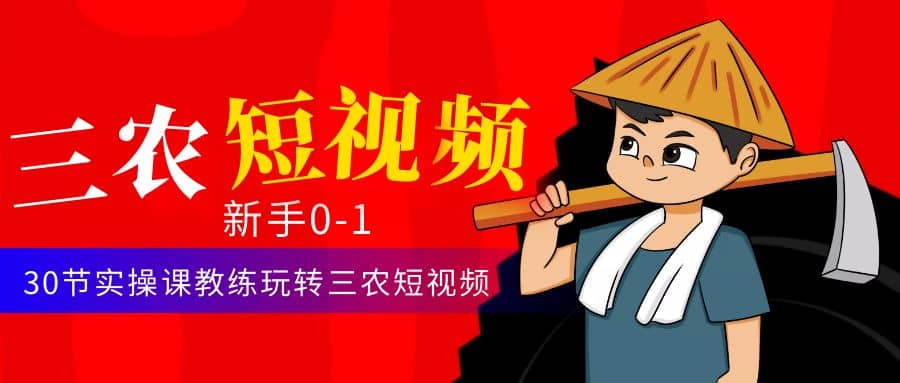 三农短视频从0~1运营课：30节实操课教练玩转三农短视频-搜易资源网
