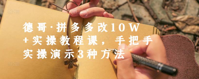 德哥·拼多多改10W+实操教程课，手把手实操演示3种方法-搜易资源网