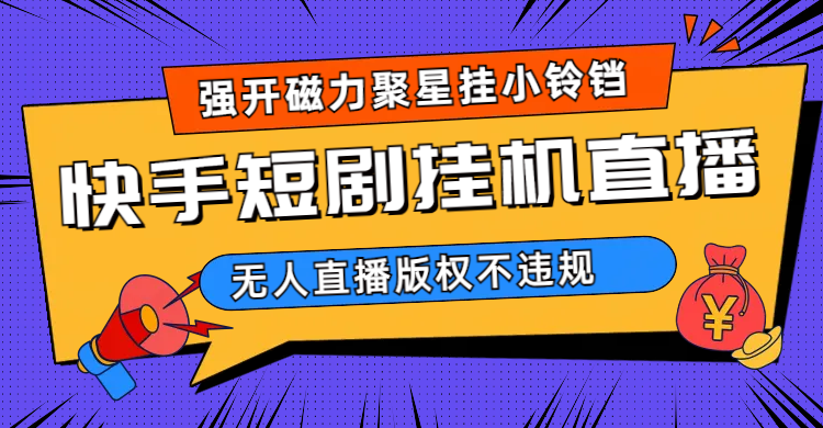 快手短剧无人直播强开磁力聚星挂小铃铛（教程+素材）-搜易资源网