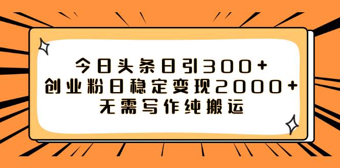 今日头条日引300+创业粉日稳定变现2000+无需写作纯搬运-搜易资源网