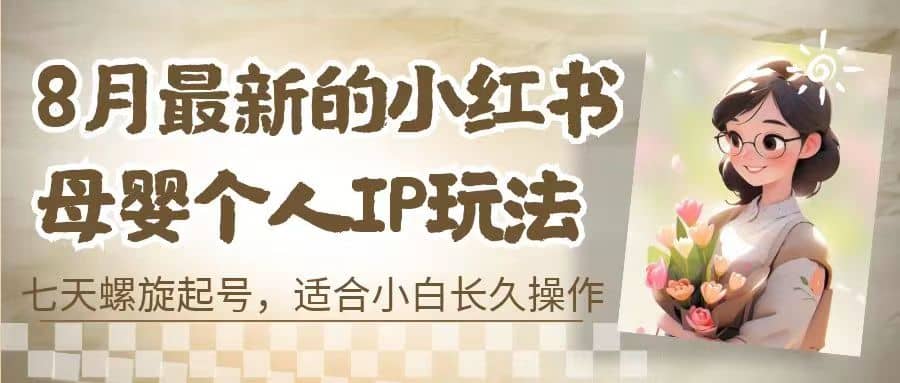 8月最新的小红书母婴个人IP玩法，七天螺旋起号 小白长久操作(附带全部教程)-搜易资源网
