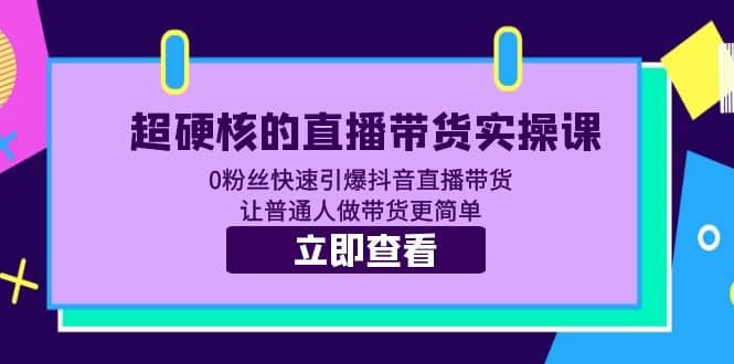 超硬核的直播带货实操课 0粉丝快速引爆抖音直播带货 让普通人做带货更简单-搜易资源网
