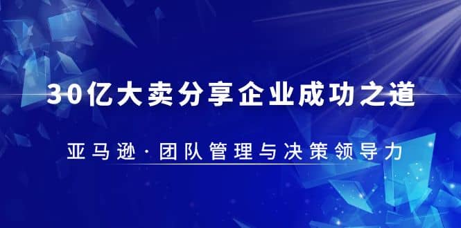 30·亿大卖·分享企业·成功之道-亚马逊·团队管理与决策领导力-搜易资源网