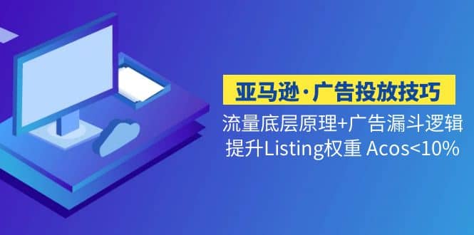 亚马逊·广告投放技巧流量底层+广告漏斗逻辑+提升Listing权重 Acos-搜易资源网