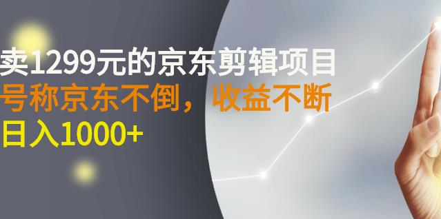 外面卖1299元的京东剪辑项目，号称京东不倒，收益不停止，日入1000+-搜易资源网