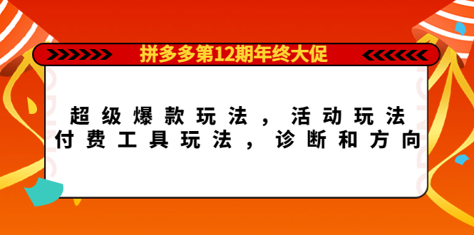 拼多多第12期年终大促：超级爆款玩法，活动玩法，付费工具玩法，诊断和方向-搜易资源网