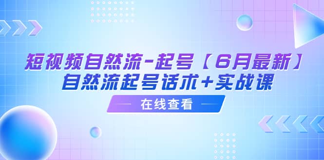短视频自然流-起号【6月最新】自然流起号话术+实战课-搜易资源网