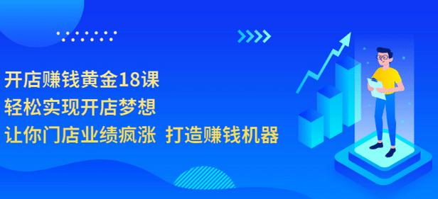 开店赚钱黄金18课，轻松实现开店梦想，让你门店业绩疯涨 打造赚钱机器-搜易资源网