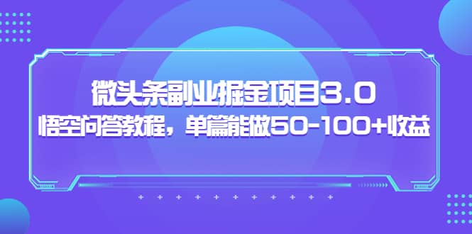 微头条副业掘金项目3.0+悟空问答教程，单篇能做50-100+收益-搜易资源网