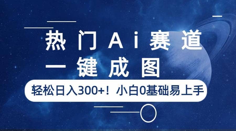 热门Ai赛道，一键成图，轻松日入300+！小白0基础易上手-搜易资源网