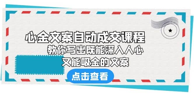 《心金文案自动成交课程》 教你写出既能深入人心、又能吸金的文案-搜易资源网