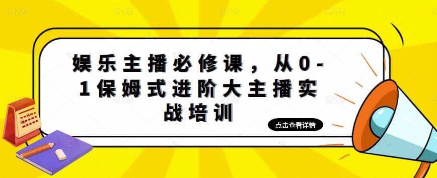 娱乐主播培训班：从0-1保姆式进阶大主播实操培训-搜易资源网