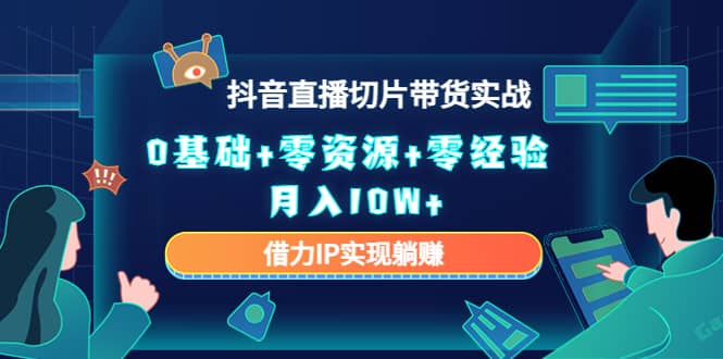 2023抖音直播切片带货实战，0基础+零资源+零经验-搜易资源网