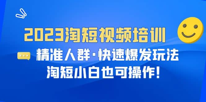 2023淘短视频培训：精准人群·快速爆发玩法，淘短小白也可操作-搜易资源网