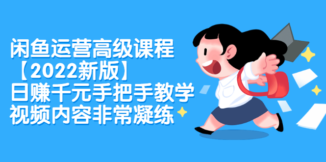 闲鱼运营高级课程【2022新版】，日赚千元手把手教学，视频内容非常凝练-搜易资源网