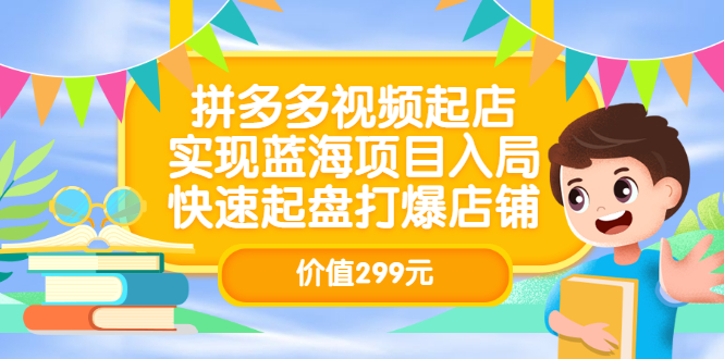 拼多多视频起店，实现蓝海项目入局，快速起盘打爆店铺（价值299元）-搜易资源网