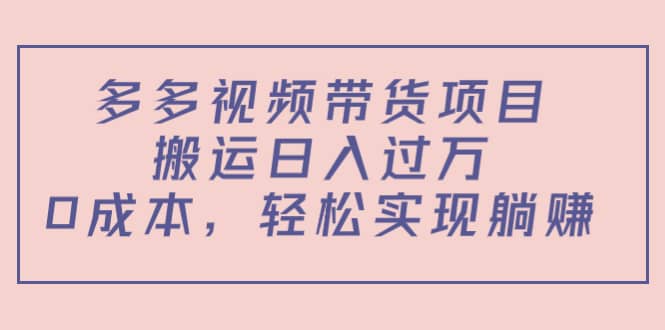 多多视频带货项目（教程+软件）-搜易资源网