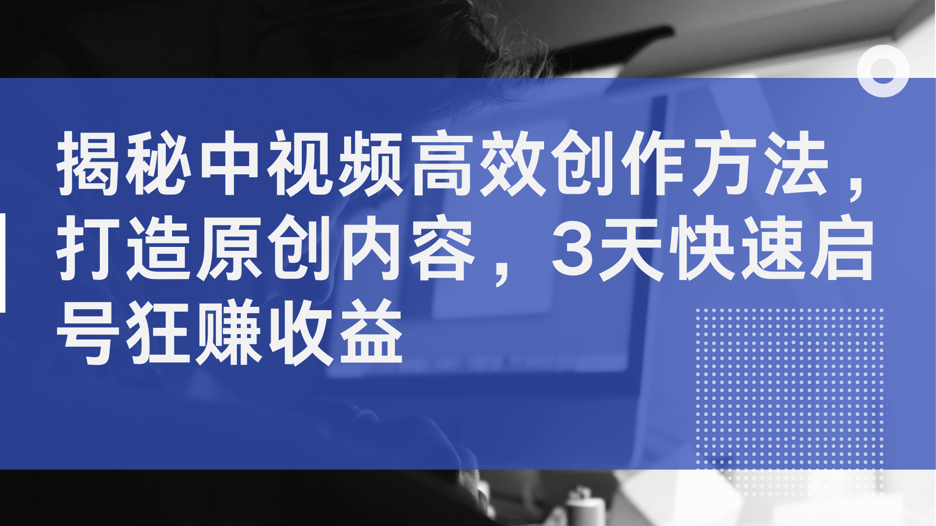 揭秘中视频高效创作方法，打造原创内容，3天快速启号狂赚收益-搜易资源网