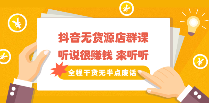 《抖音无货源店群课》听说很赚钱 来听听，全程干货无半点废话-搜易资源网