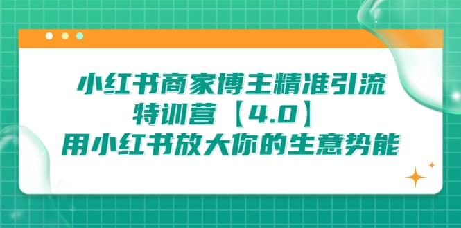 小红书商家 博主精准引流特训营【4.0】用小红书放大你的生意势能-搜易资源网
