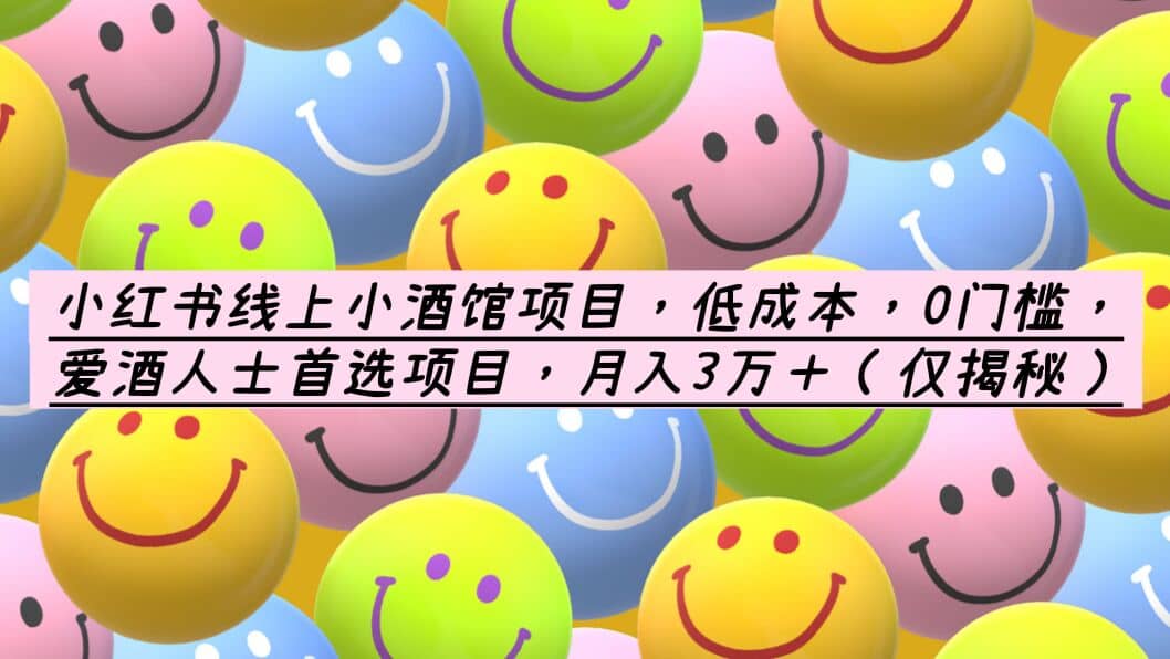 小红书线上小酒馆项目，低成本，0门槛，爱酒人士首选项目，月入3万＋-搜易资源网