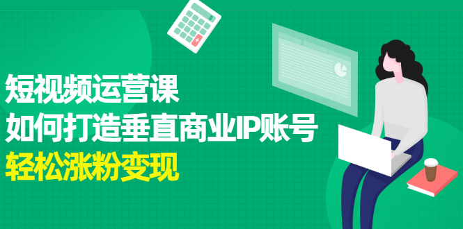 短视频运营课，如何打造垂直商业IP账号-搜易资源网