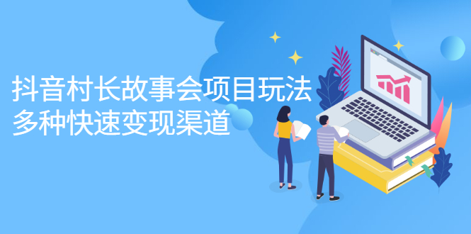 抖音村长故事会项目玩法，多种快速变现渠道【视频课程】-搜易资源网