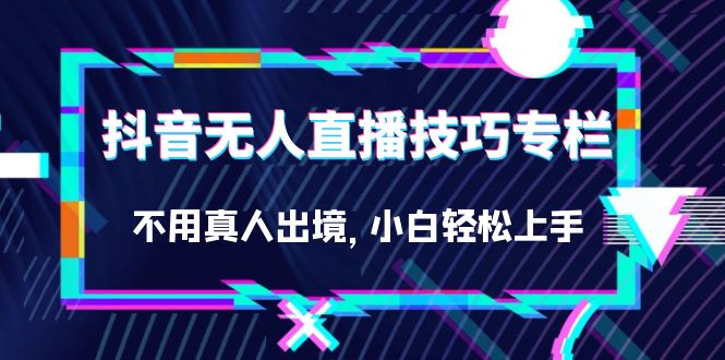 抖音无人直播技巧专栏，不用真人出境，小白轻松上手（27节）-搜易资源网