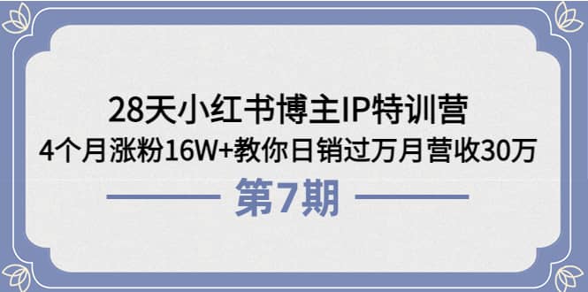 28天小红书博主IP特训营《第6+7期》4个月涨粉16W+教你日销过万月营收30万-搜易资源网