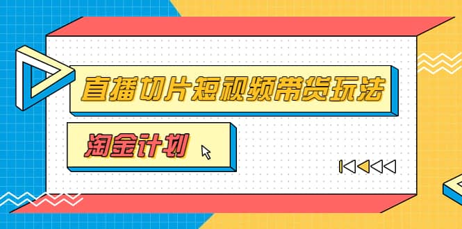 淘金之路第十期实战训练营【直播切片】，小杨哥直播切片短视频带货玩法-搜易资源网