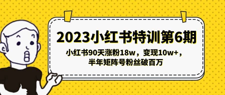 2023小红书特训第6期，小红书90天涨粉18w，变现10w+，半年矩阵号粉丝破百万-搜易资源网