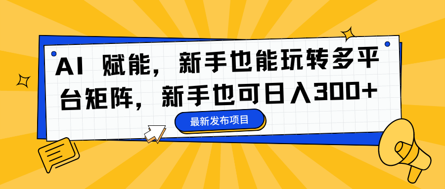 AI 赋能，新手也能玩转多平台矩阵，新手也可日入300+-搜易资源网