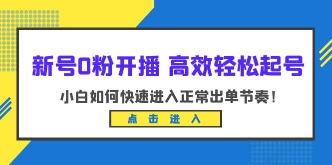 新号0粉开播-高效轻松起号：小白如何快速进入正常出单节奏（10节课）-搜易资源网