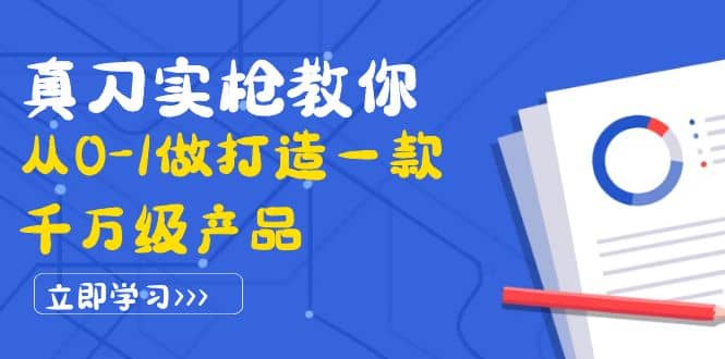 真刀实枪教你从0-1做打造一款千万级产品：策略产品能力+市场分析+竞品分析-搜易资源网