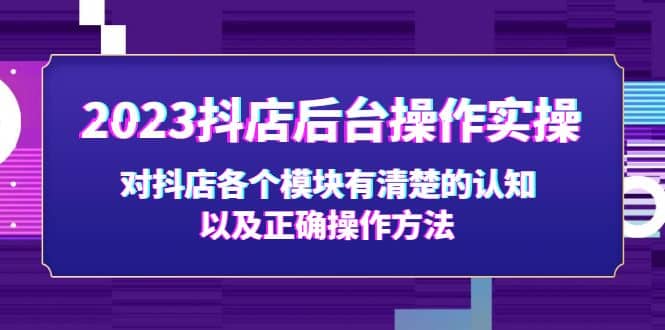2023抖店后台操作实操，对抖店各个模块有清楚的认知以及正确操作方法-搜易资源网