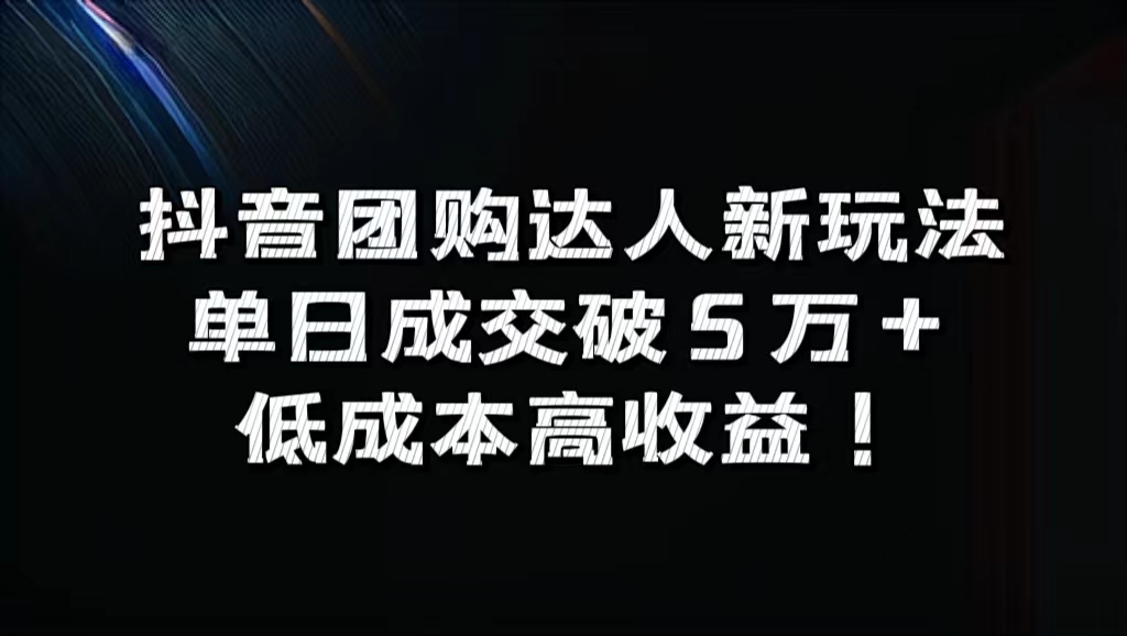 抖音团购达人新玩法，单日成交破5万+，低成本高收益！-搜易资源网