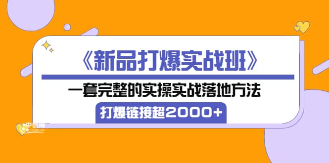 《新品打爆实战班》一套完整的实操实战落地方法，打爆链接超2000+（38节课)-搜易资源网