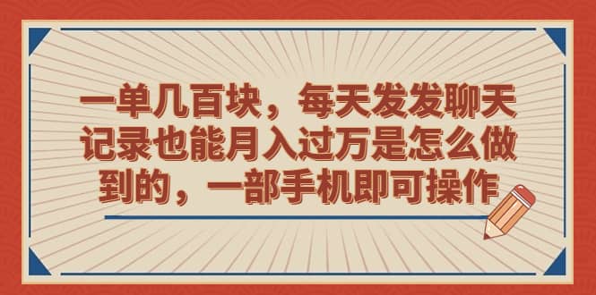 一单几百块，每天发发聊天记录也能月入过万是怎么做到的，一部手机即可操作-搜易资源网