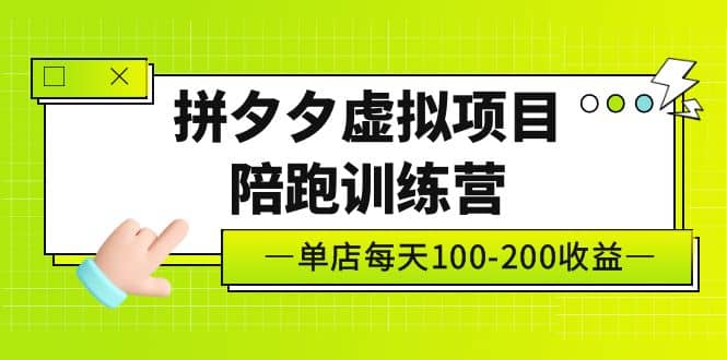 《拼夕夕虚拟项目陪跑训练营》单店100-200 独家选品思路与运营-搜易资源网