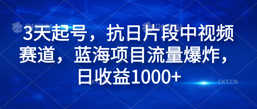 3天起号，抗日片段中视频赛道，蓝海项目流量爆炸，日收益1000+-搜易资源网