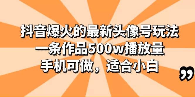 抖音爆火的最新头像号玩法，一条作品500w播放量，手机可做，适合小白-搜易资源网