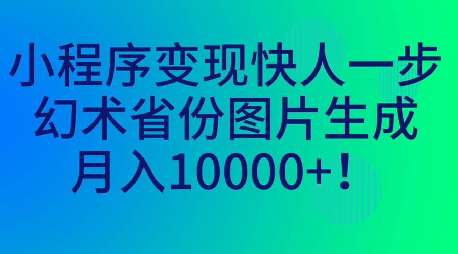 小程序变现快人一步，幻术省份图片生成，月入10000+-搜易资源网