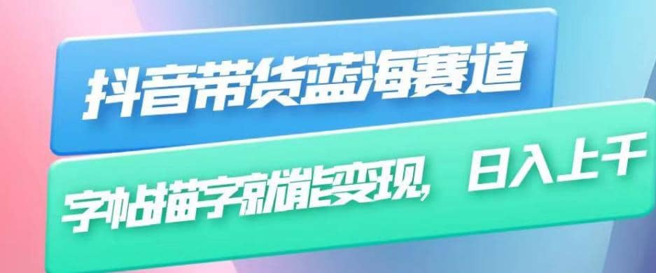 抖音带货蓝海赛道，无需真人出镜，字帖描字就能变现，日入上千（附带全套教程）-搜易资源网