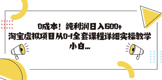 0成本！纯利润日入600+，淘宝虚拟项目从0-1全套课程详细实操教学-搜易资源网